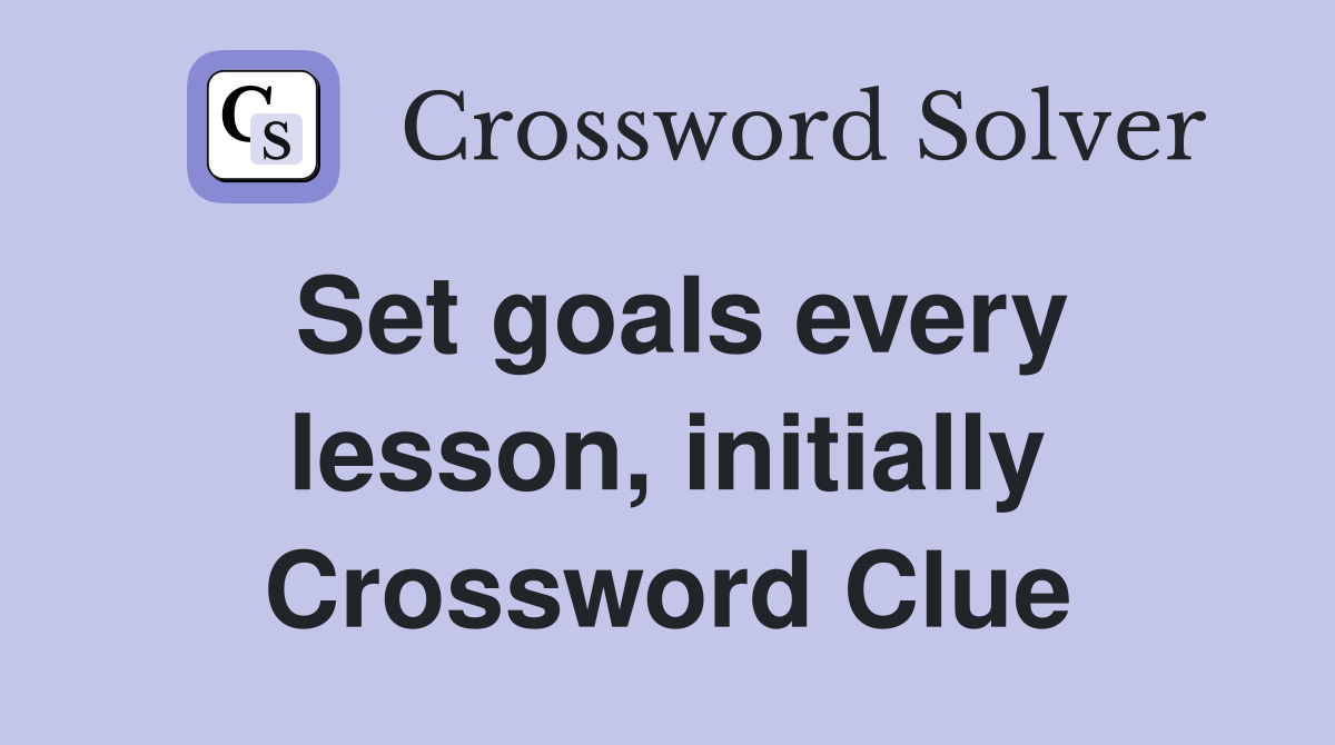 Set goals every lesson, initially Crossword Clue