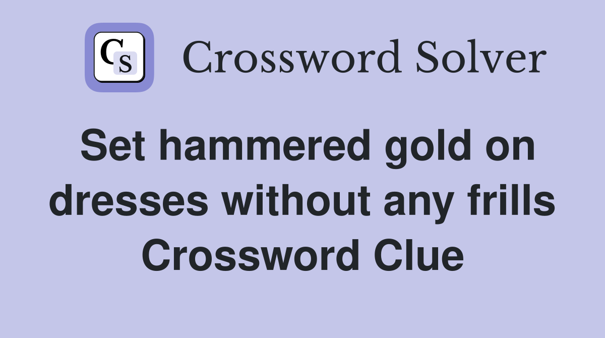 Set hammered gold on dresses without any frills Crossword Clue
