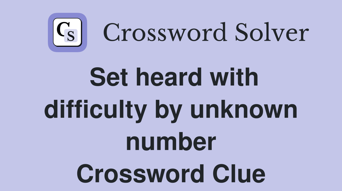 Set heard with difficulty by unknown number Crossword Clue