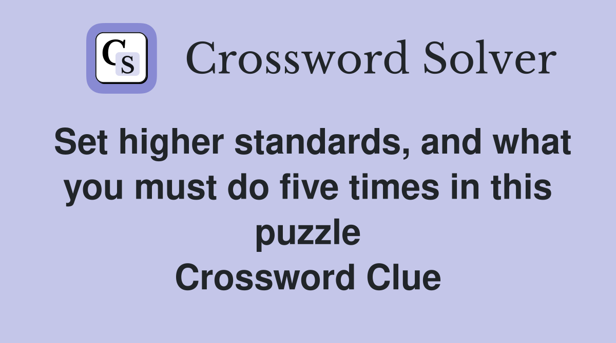Set higher standards, and what you must do five times in this puzzle Crossword Clue