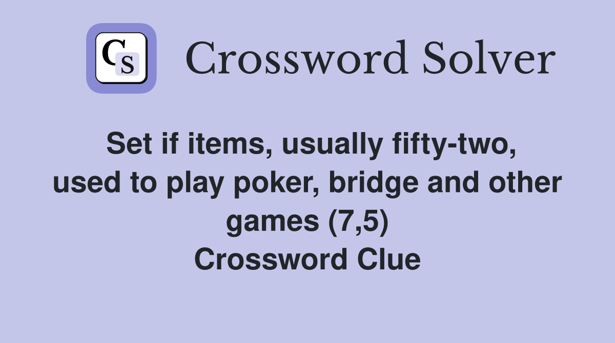 Set if items, usually fifty-two, used to play poker, bridge and other games (7,5) Crossword Clue