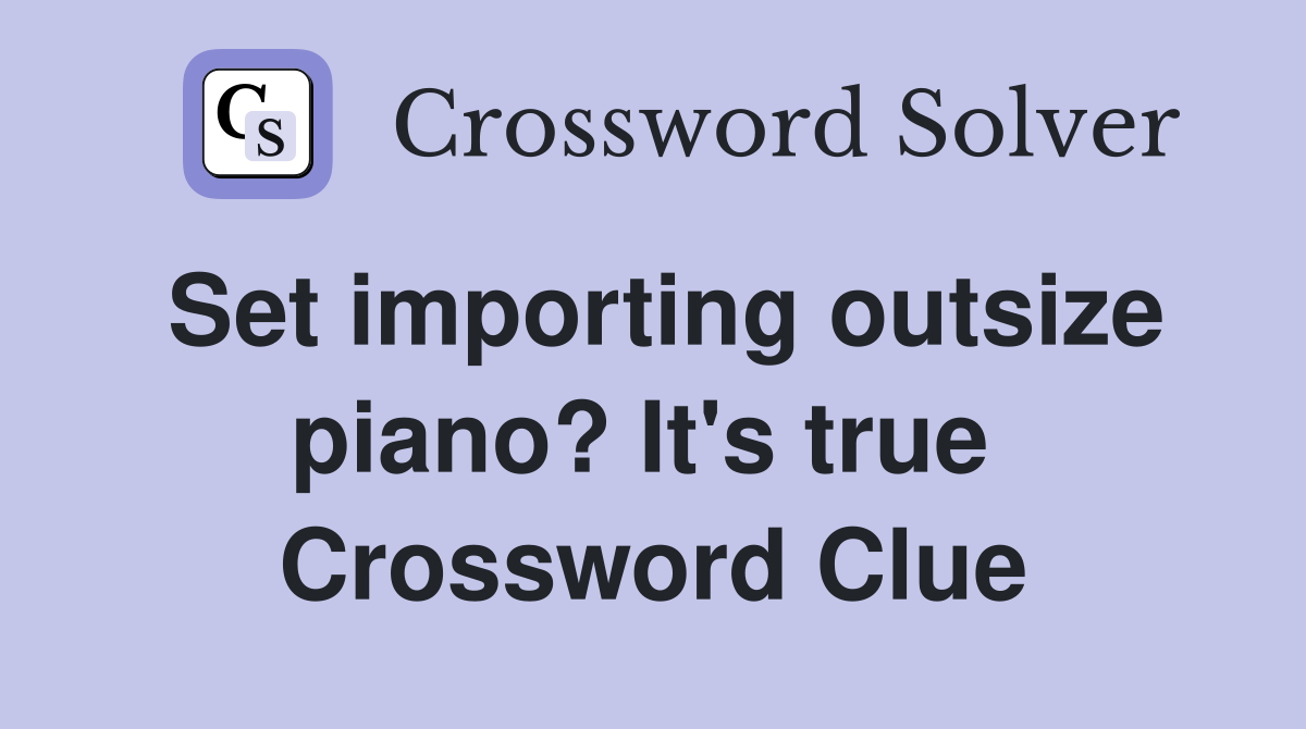 Set importing outsize piano? It's true  Crossword Clue