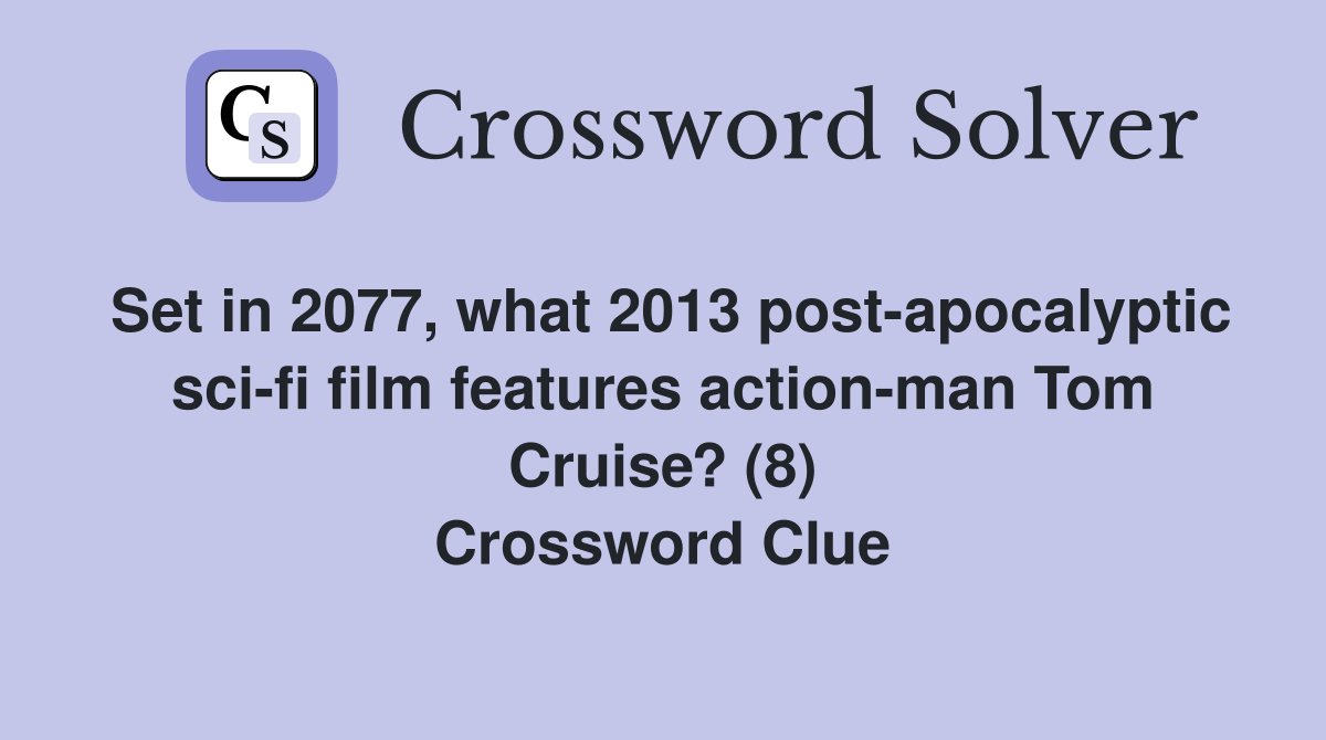 Set in 2077, what 2013 post-apocalyptic sci-fi film features action-man Tom Cruise? (8) Crossword Clue