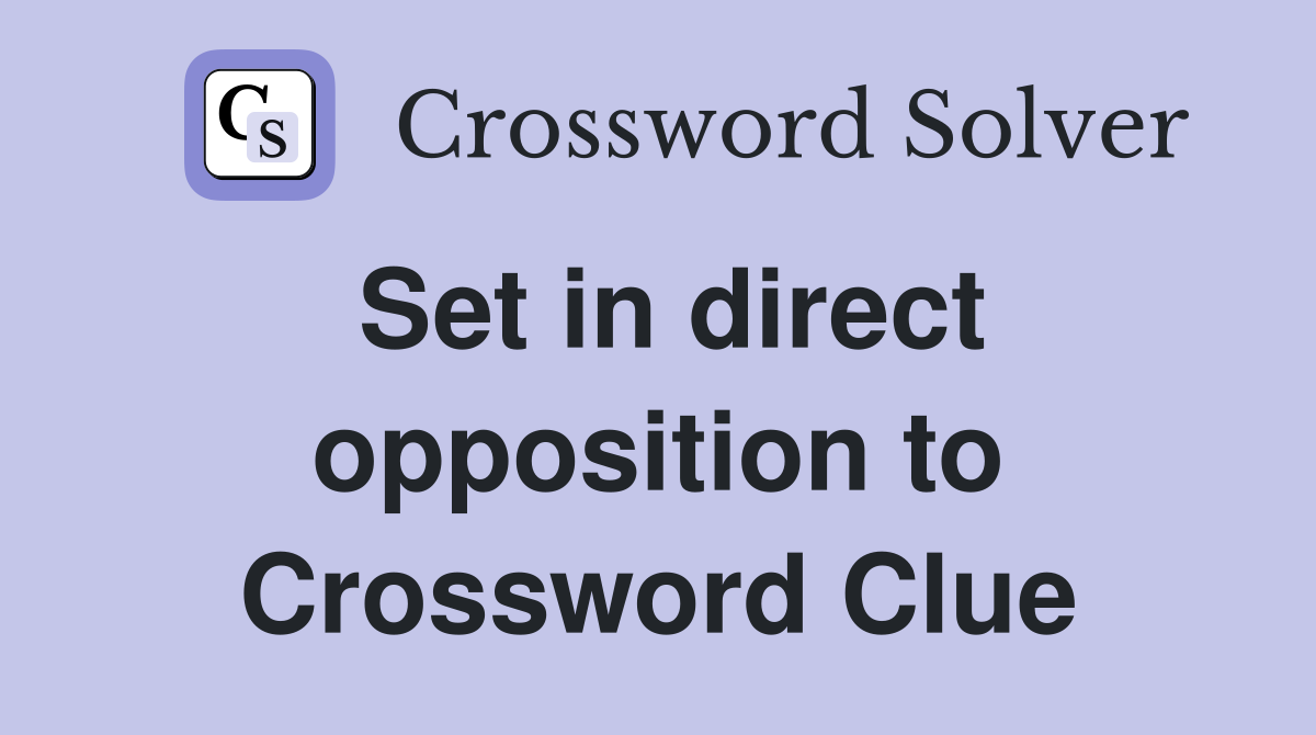 Set in direct opposition to Crossword Clue