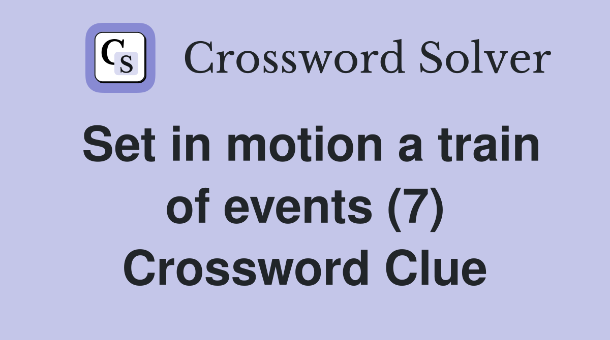 Set in motion a train of events (7) Crossword Clue