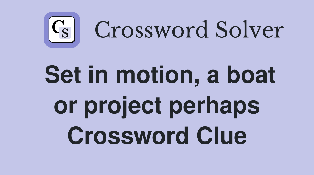 Set in motion, a boat or project perhaps Crossword Clue