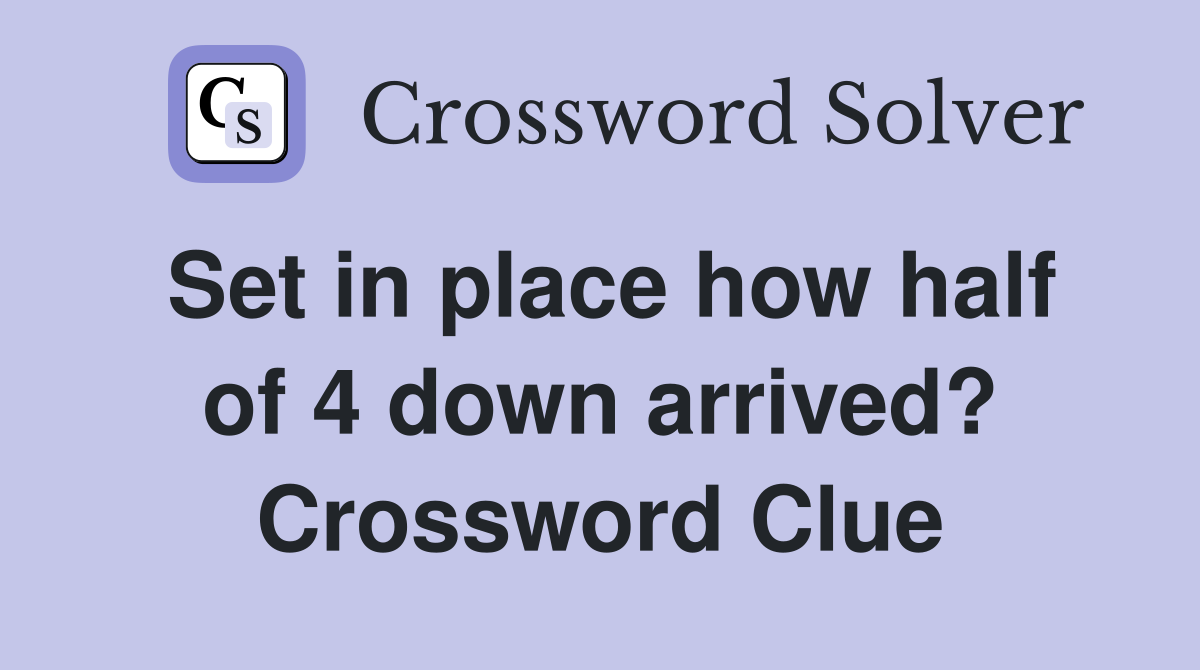 Set in place how half of 4 down arrived? Crossword Clue