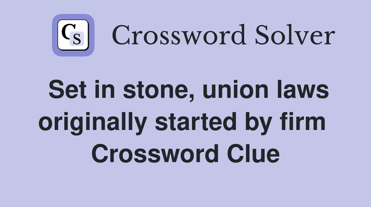 Set in stone, union laws originally started by firm  Crossword Clue