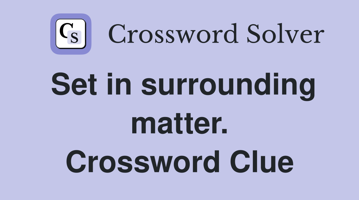 Set in surrounding matter. Crossword Clue