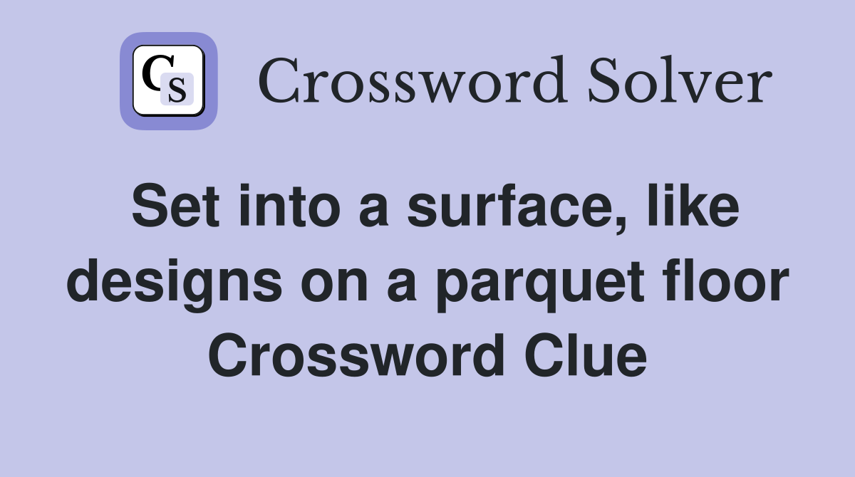 Set into a surface, like designs on a parquet floor Crossword Clue
