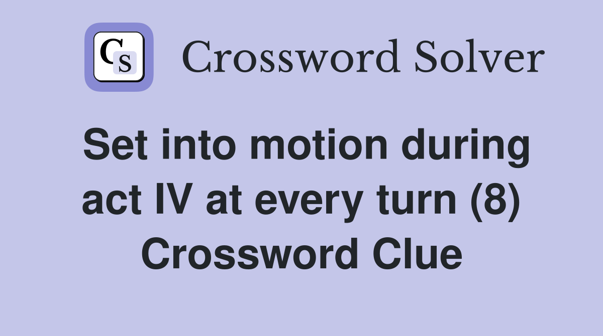 Set into motion during act IV at every turn (8) Crossword Clue