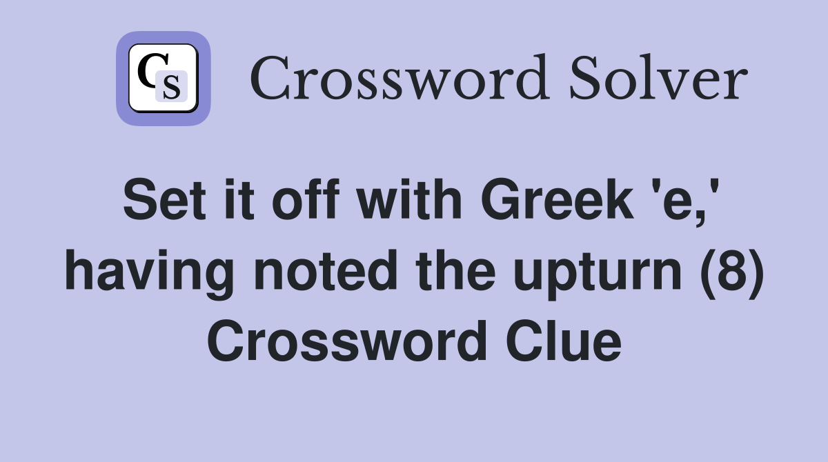 Set it off with Greek 'e,' having noted the upturn (8) Crossword Clue