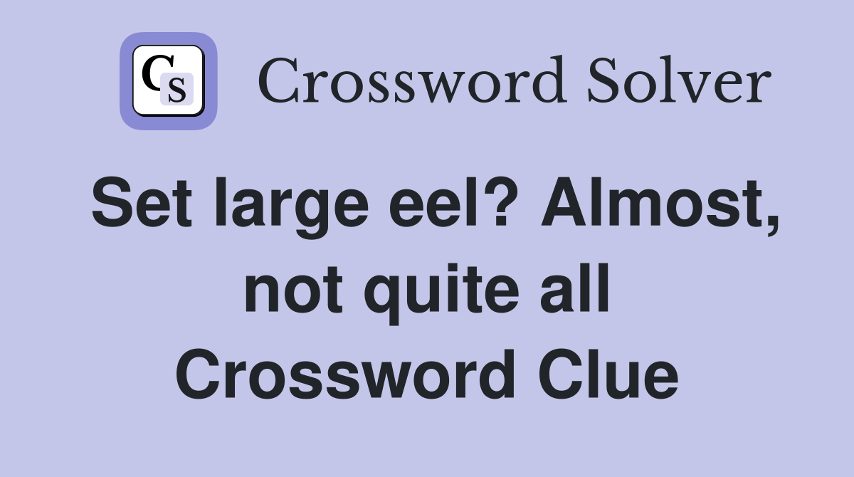 Set large eel? Almost, not quite all Crossword Clue