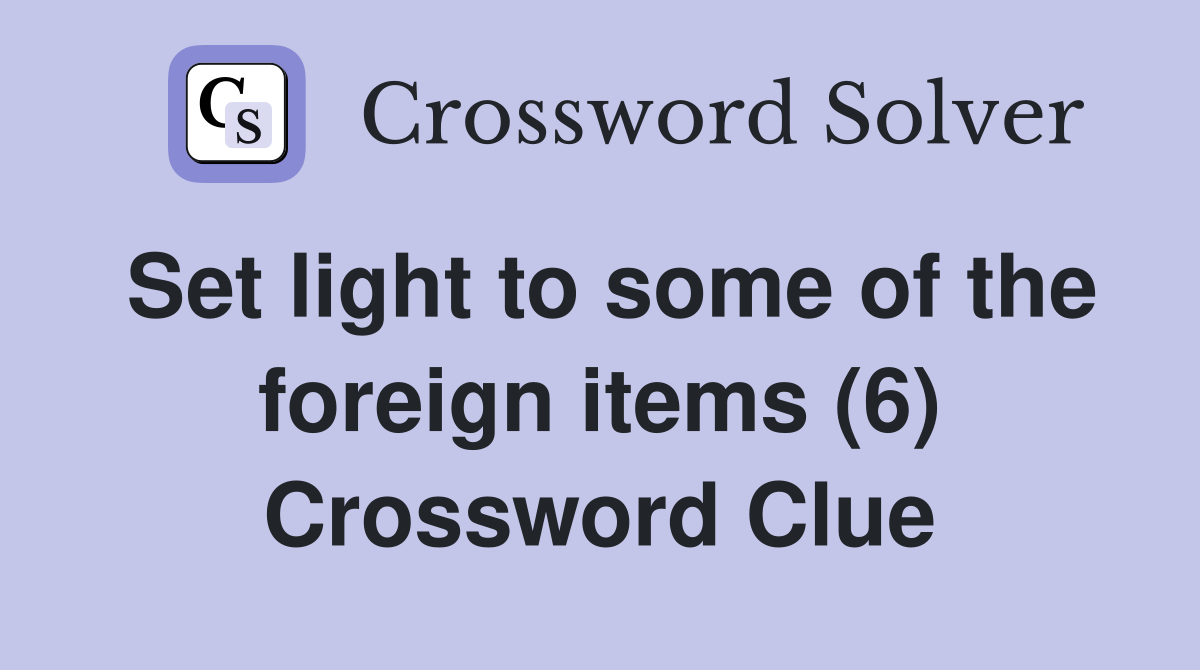 Set light to some of the foreign items (6) Crossword Clue