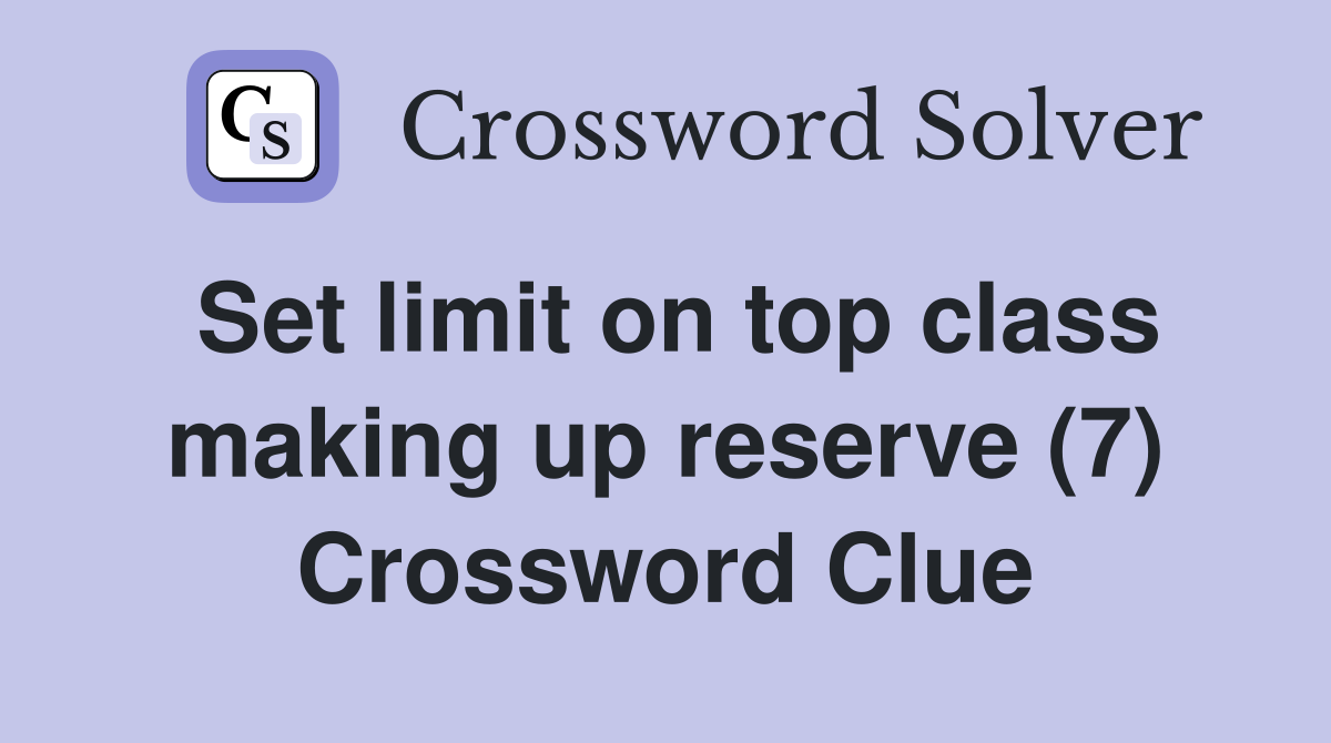 Set limit on top class making up reserve (7) Crossword Clue