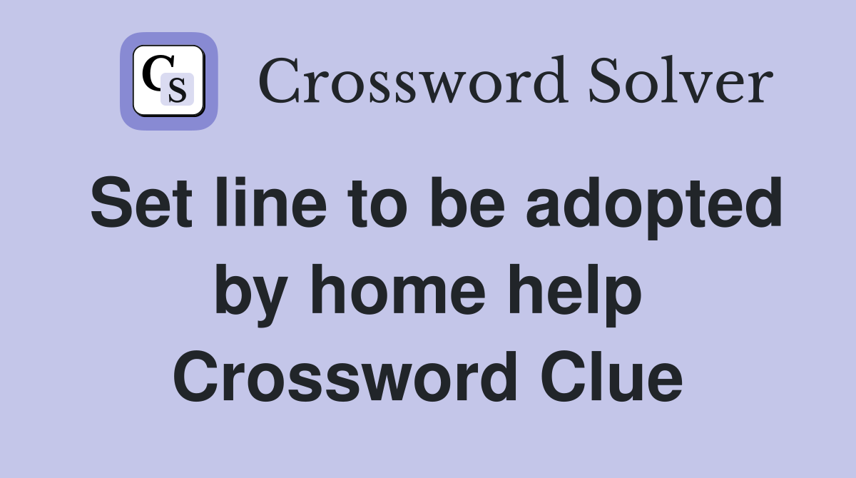 Set line to be adopted by home help Crossword Clue