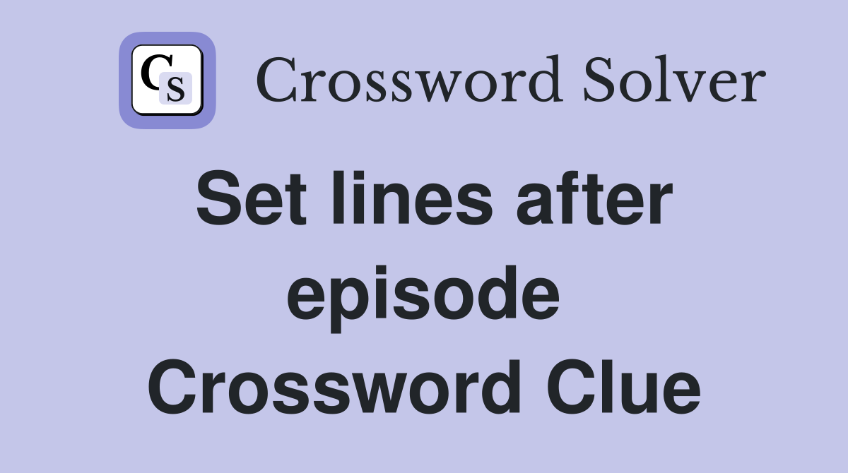 Set lines after episode Crossword Clue