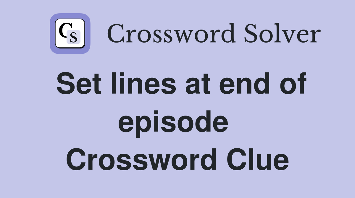 Set lines at end of episode  Crossword Clue