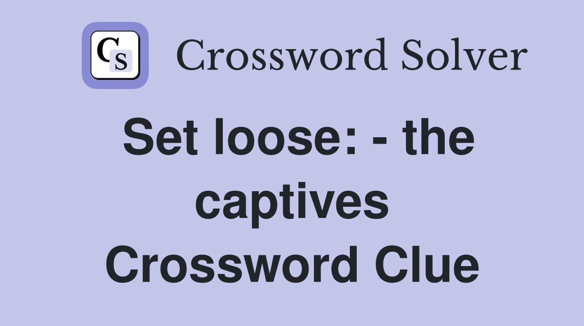Set loose: - the captives Crossword Clue