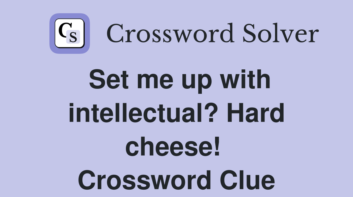 Set me up with intellectual? Hard cheese!  Crossword Clue