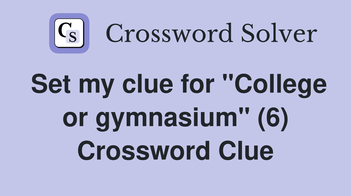 Set my clue for "College or gymnasium" (6) Crossword Clue