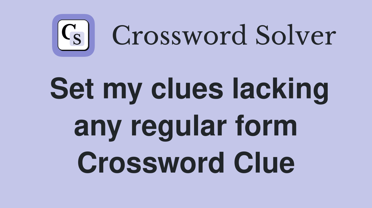 Set my clues lacking any regular form Crossword Clue