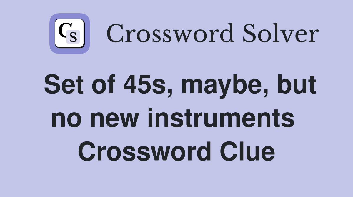 Set of 45s, maybe, but no new instruments  Crossword Clue
