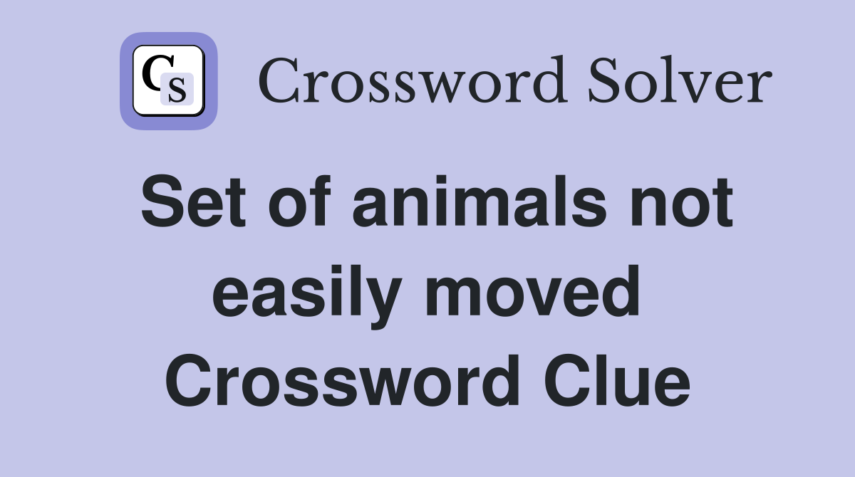 Set of animals not easily moved Crossword Clue