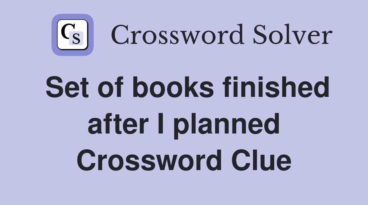 Set of books finished after I planned Crossword Clue