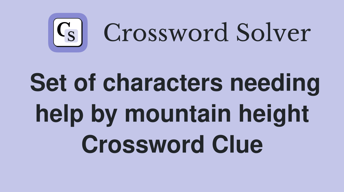 Set of characters needing help by mountain height Crossword Clue