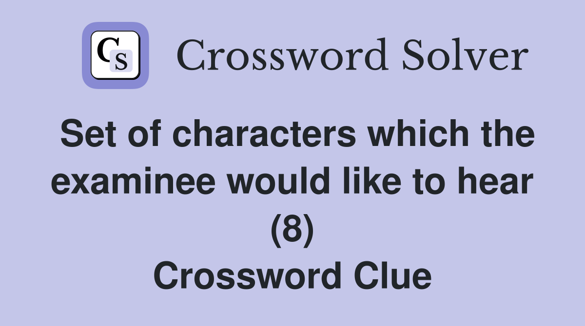 Set of characters which the examinee would like to hear (8) Crossword Clue