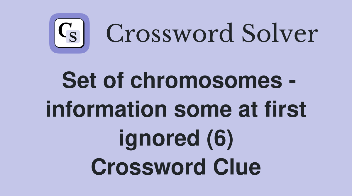 Set of chromosomes - information some at first ignored (6) Crossword Clue