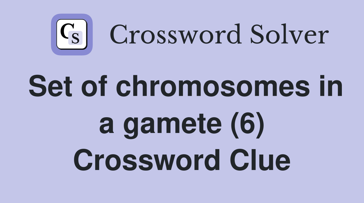 Set of chromosomes in a gamete (6) Crossword Clue