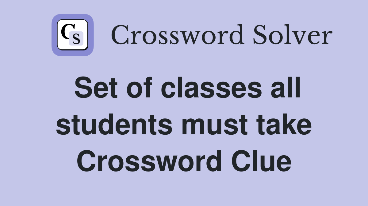 Set of classes all students must take Crossword Clue