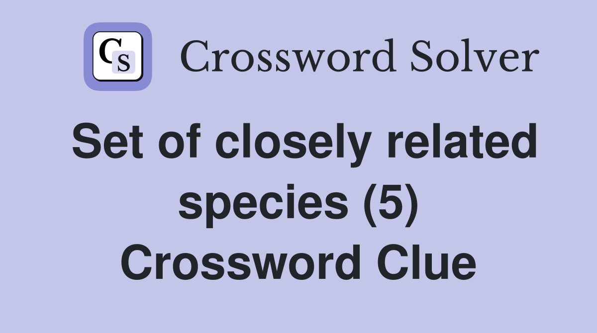 Set of closely related species (5) Crossword Clue