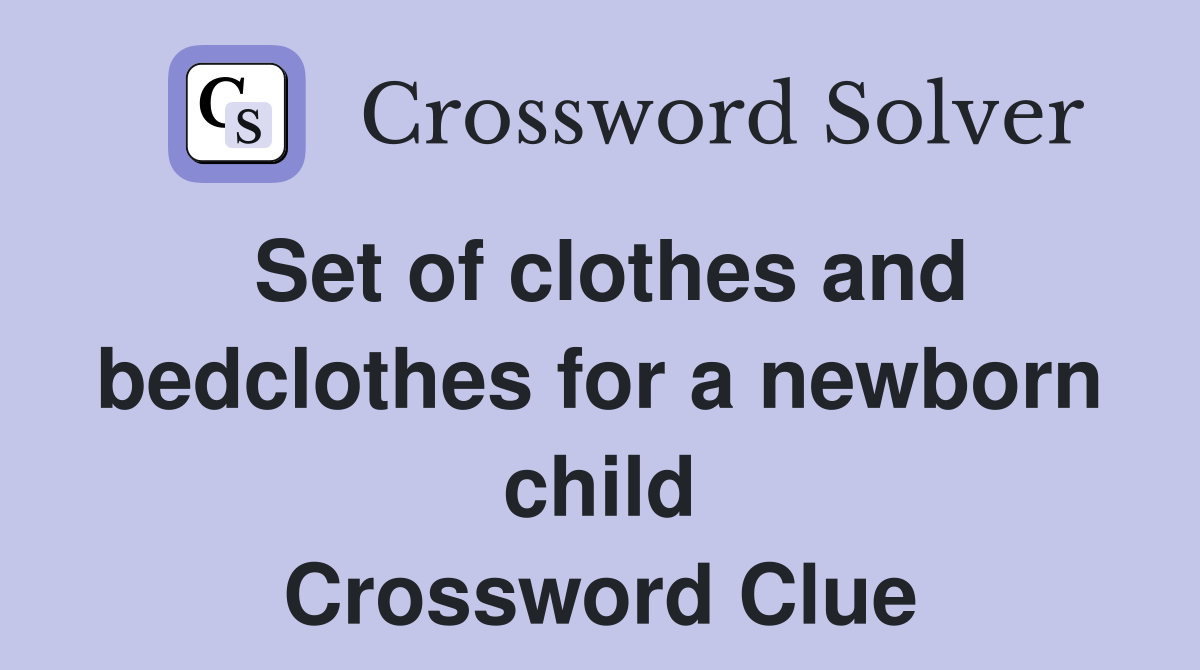 Set of clothes and bedclothes for a newborn child Crossword Clue
