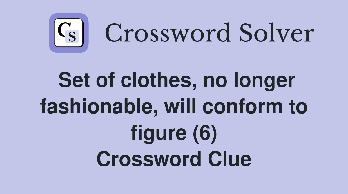 Set of clothes, no longer fashionable, will conform to figure (6) Crossword Clue
