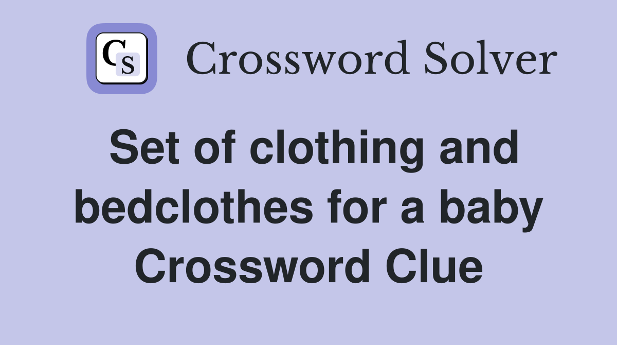 Set of clothing and bedclothes for a baby Crossword Clue