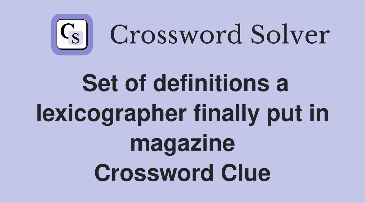Set of definitions a lexicographer finally put in magazine Crossword Clue