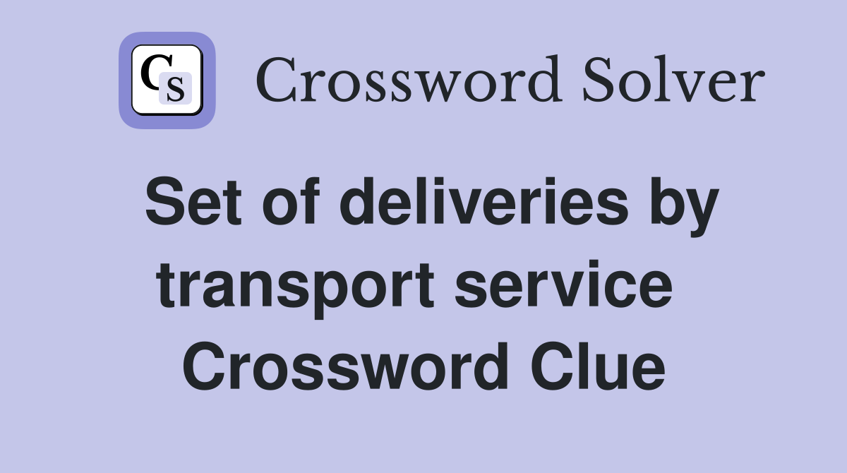 Set of deliveries by transport service  Crossword Clue