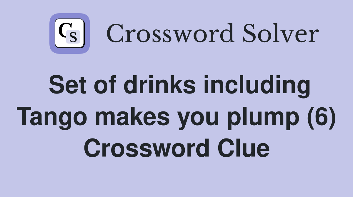 Set of drinks including Tango makes you plump (6) Crossword Clue
