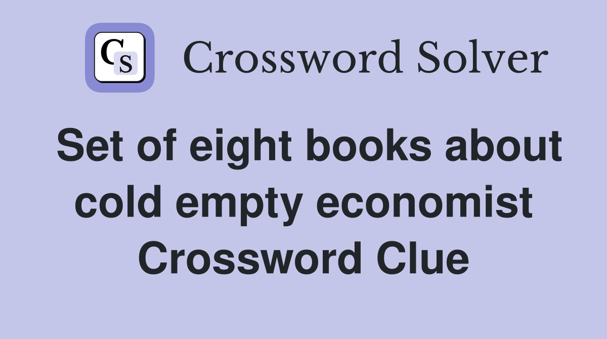 Set of eight books about cold empty economist Crossword Clue