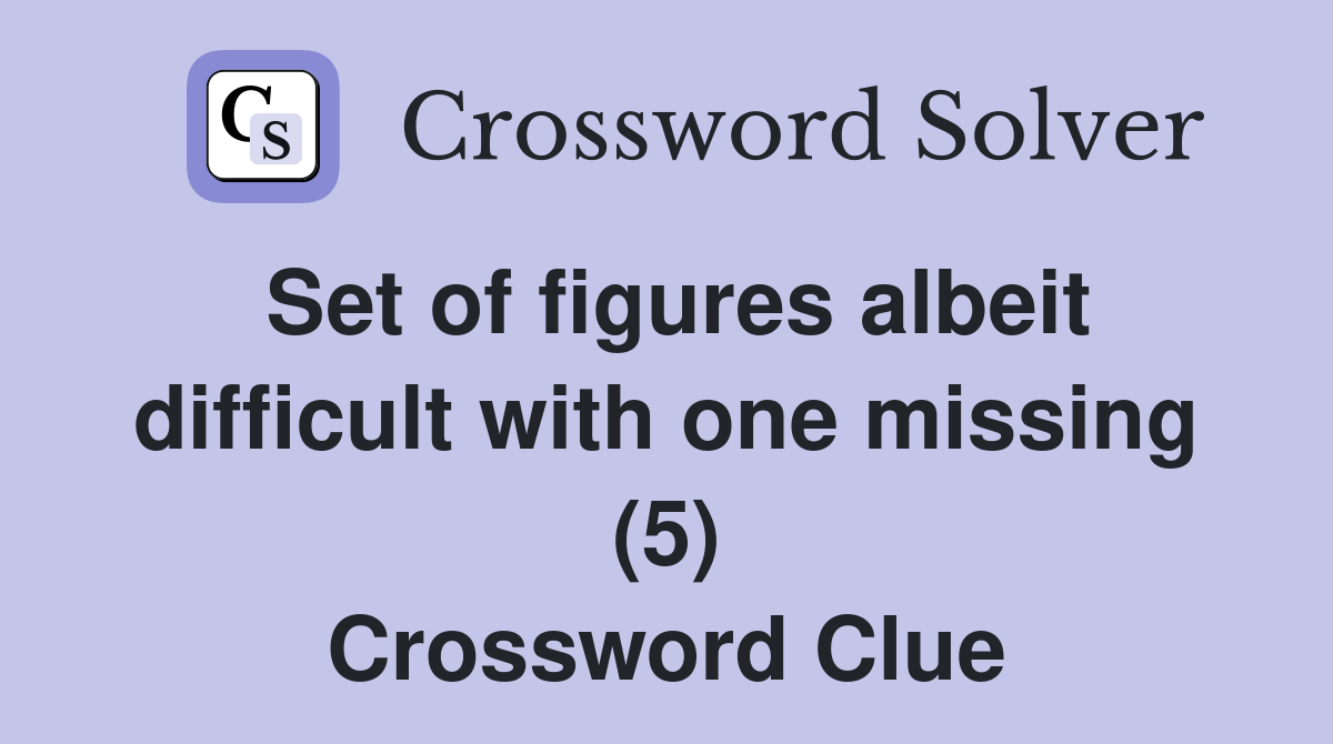 Set of figures albeit difficult with one missing (5) Crossword Clue