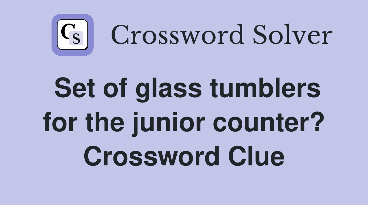 Set of glass tumblers for the junior counter? Crossword Clue