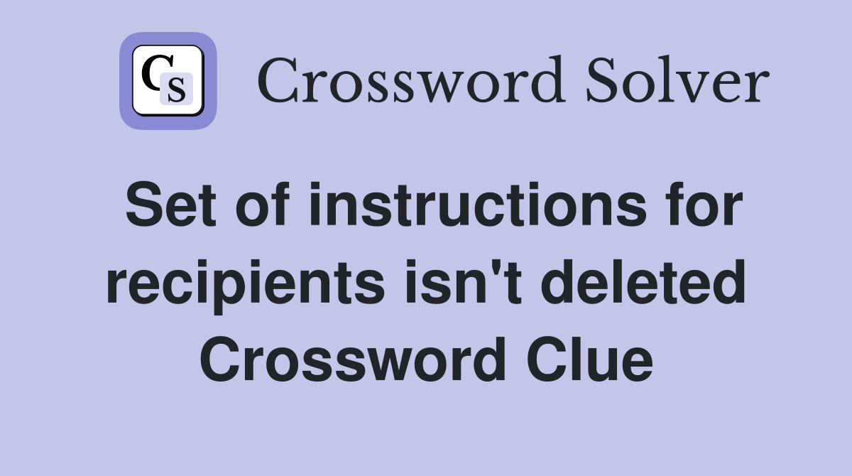 Set of instructions for recipients isn't deleted Crossword Clue