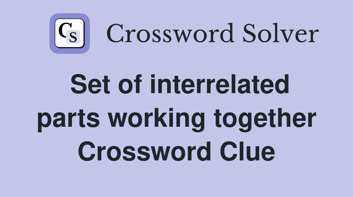 Set of interrelated parts working together Crossword Clue