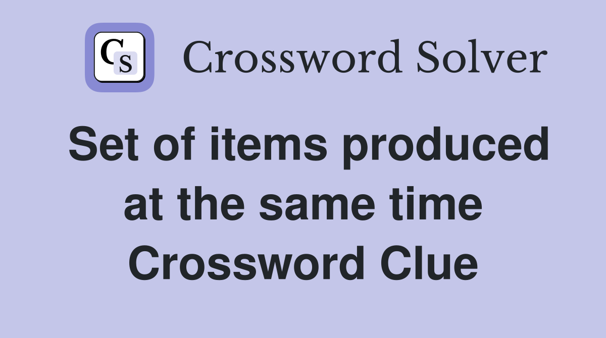 Set of items produced at the same time Crossword Clue