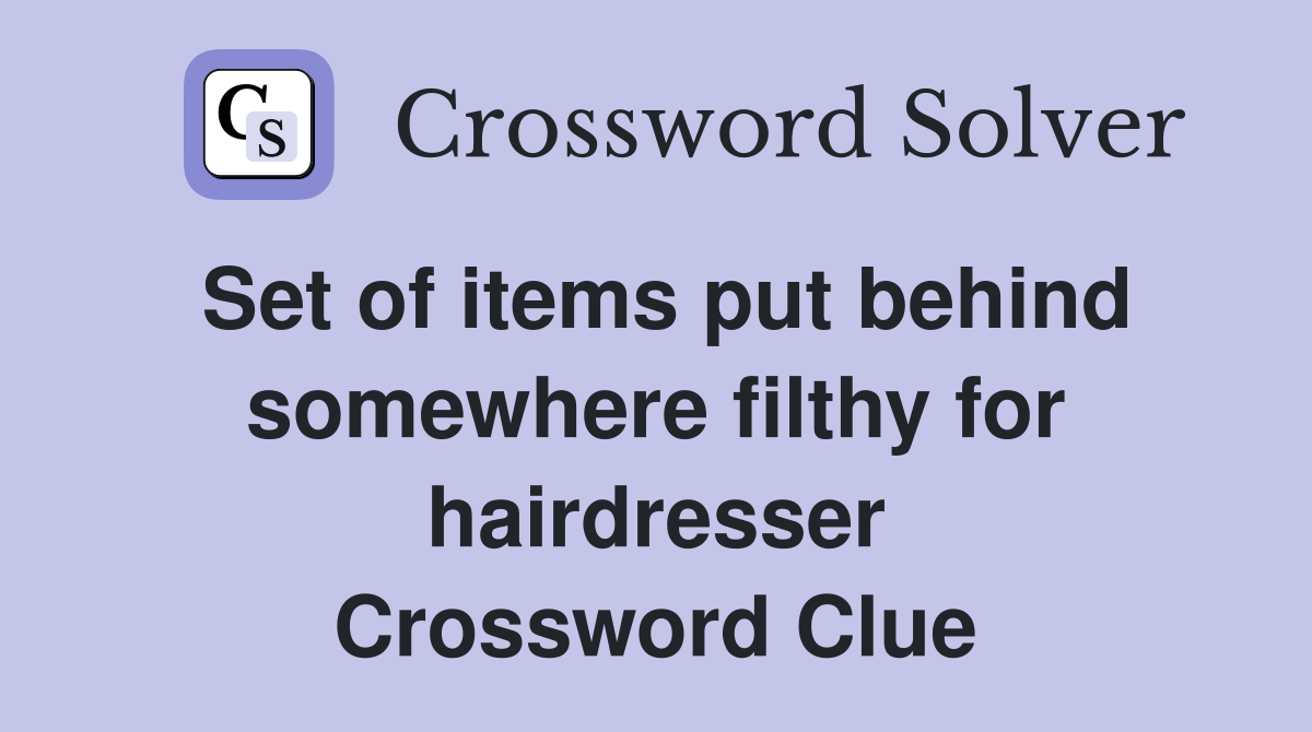Set of items put behind somewhere filthy for hairdresser Crossword Clue