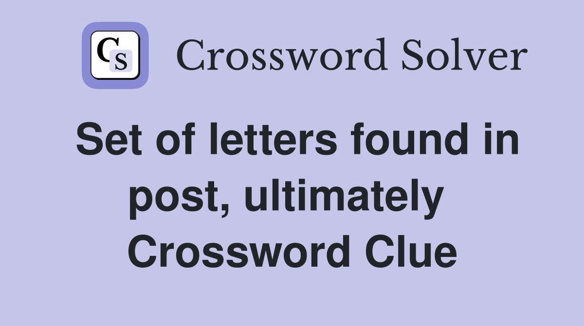 Set of letters found in post, ultimately  Crossword Clue