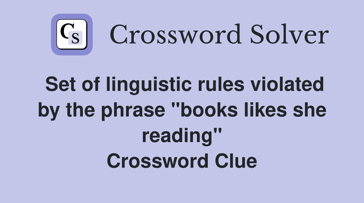 Set of linguistic rules violated by the phrase "books likes she reading" Crossword Clue